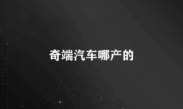 奇端汽车哪产的