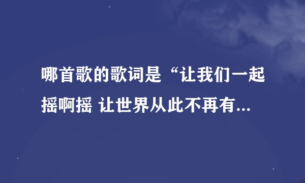 哪首歌的歌词是“让我们一起摇啊摇 让世界从此不再有烦恼” 流行歌、