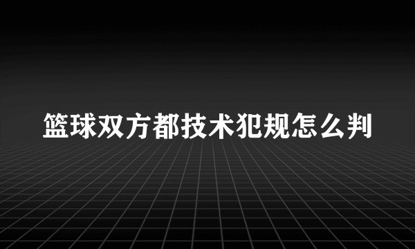 篮球双方都技术犯规怎么判