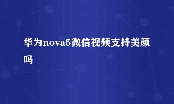 华为nova5微信视频支持美颜吗