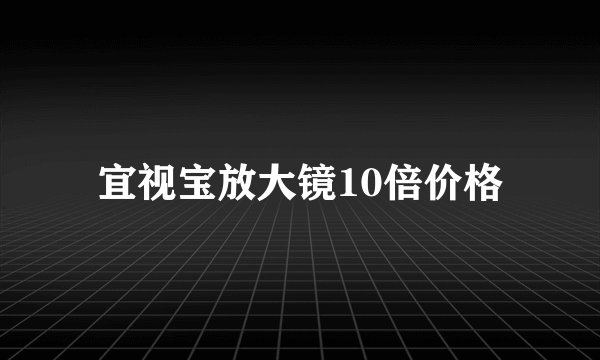 宜视宝放大镜10倍价格
