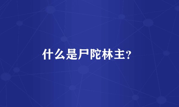 什么是尸陀林主？