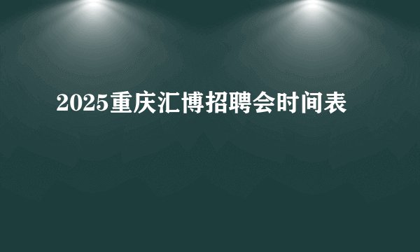 2025重庆汇博招聘会时间表