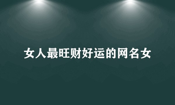 女人最旺财好运的网名女