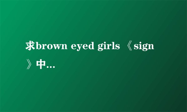 求brown eyed girls 《sign》中文音译歌词