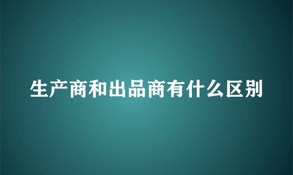生产商和出品商有什么区别