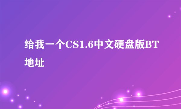 给我一个CS1.6中文硬盘版BT地址
