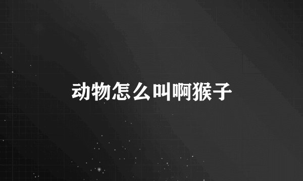 动物怎么叫啊猴子