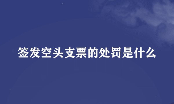 签发空头支票的处罚是什么