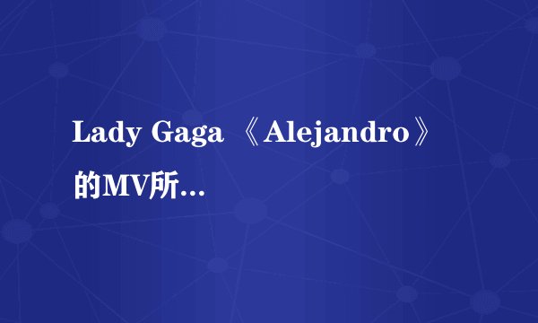 Lady Gaga 《Alejandro》的MV所要表达的意思