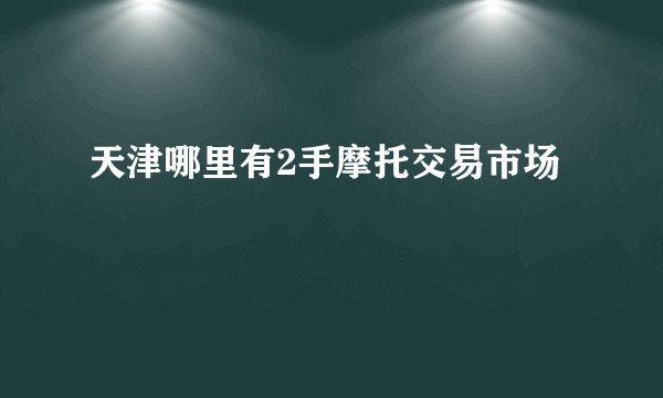 天津哪里有2手摩托交易市场
