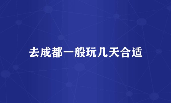 去成都一般玩几天合适