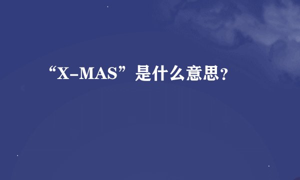 “X-MAS”是什么意思？
