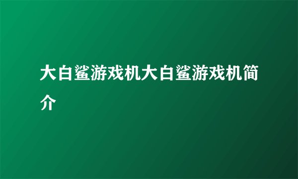 大白鲨游戏机大白鲨游戏机简介