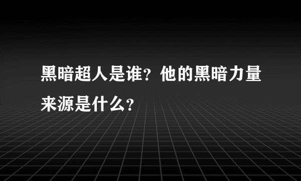 黑暗超人是谁？他的黑暗力量来源是什么？
