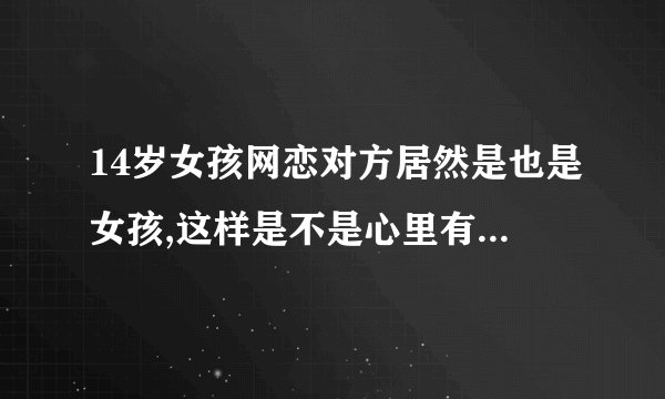 14岁女孩网恋对方居然是也是女孩,这样是不是心里有病要不要看心里医生？
