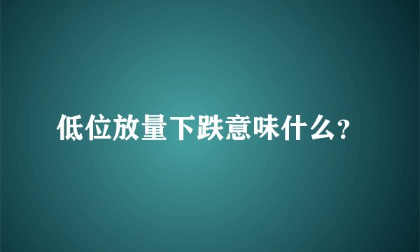 低位放量下跌意味什么？