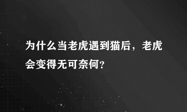 为什么当老虎遇到猫后，老虎会变得无可奈何？