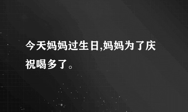今天妈妈过生日,妈妈为了庆祝喝多了。