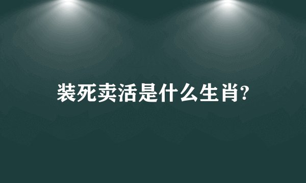 装死卖活是什么生肖?