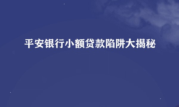 平安银行小额贷款陷阱大揭秘