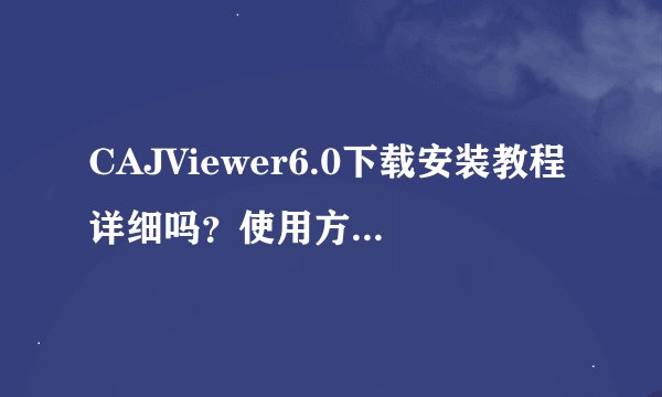 CAJViewer6.0下载安装教程详细吗？使用方法有哪些？