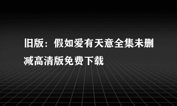 旧版：假如爱有天意全集未删减高清版免费下载