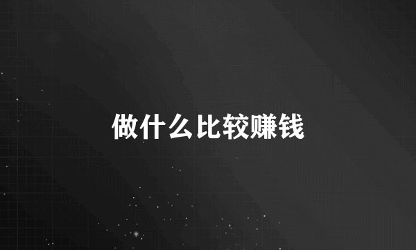 做什么比较赚钱