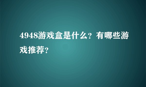 4948游戏盒是什么？有哪些游戏推荐？