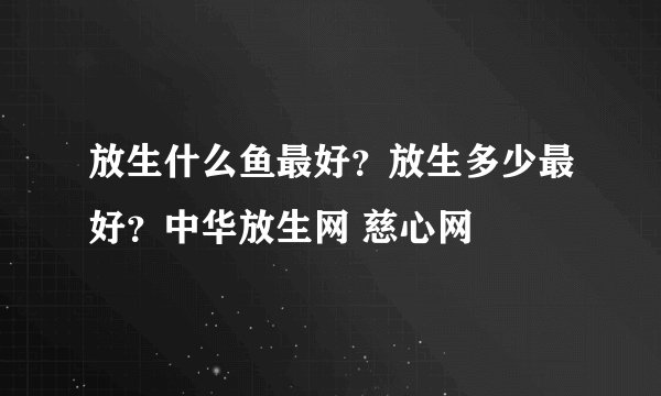 放生什么鱼最好？放生多少最好？中华放生网 慈心网
