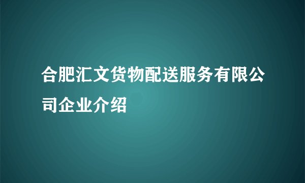 合肥汇文货物配送服务有限公司企业介绍