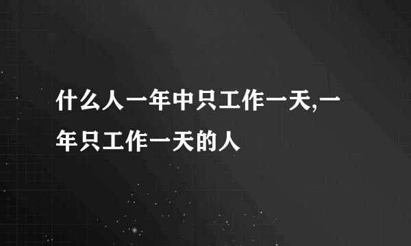 什么人一年中只工作一天,一年只工作一天的人