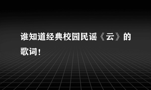 谁知道经典校园民谣《云》的歌词！