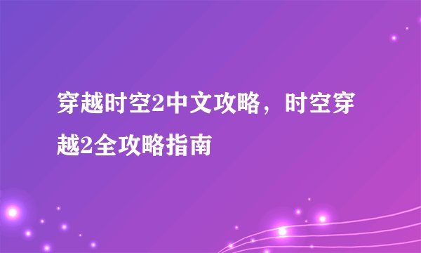 穿越时空2中文攻略，时空穿越2全攻略指南