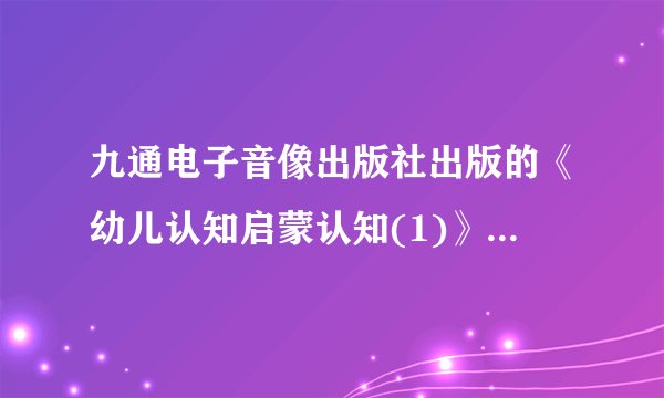 九通电子音像出版社出版的《幼儿认知启蒙认知(1)》是关于早教的吗？