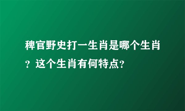 稗官野史打一生肖是哪个生肖？这个生肖有何特点？