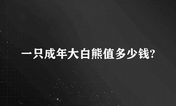 一只成年大白熊值多少钱?