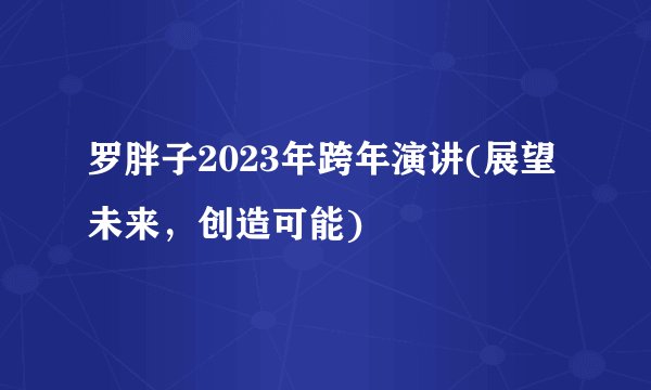 罗胖子2023年跨年演讲(展望未来，创造可能)