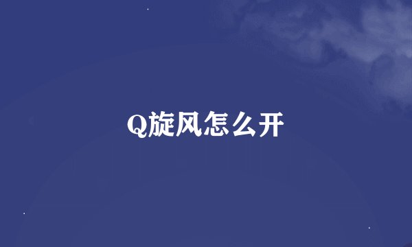 Q旋风怎么开