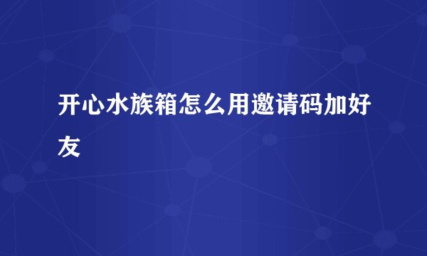 开心水族箱怎么用邀请码加好友
