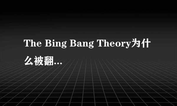 The Bing Bang Theory为什么被翻译成“生活大爆炸”“天才理论传”，不应该是“大爆炸理论”吗？