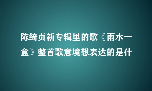 陈绮贞新专辑里的歌《雨水一盒》整首歌意境想表达的是什
