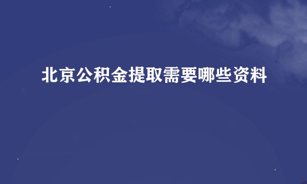 北京公积金提取需要哪些资料