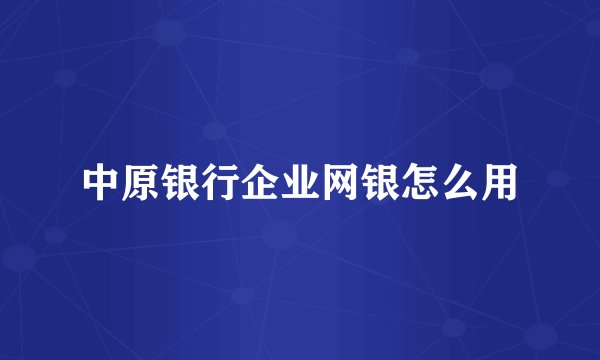 中原银行企业网银怎么用