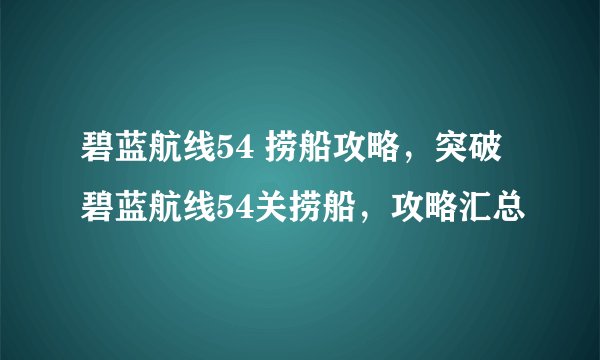 碧蓝航线54 捞船攻略，突破碧蓝航线54关捞船，攻略汇总