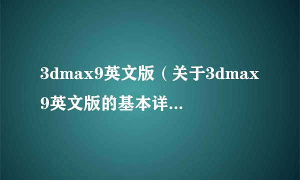 3dmax9英文版（关于3dmax9英文版的基本详情介绍）