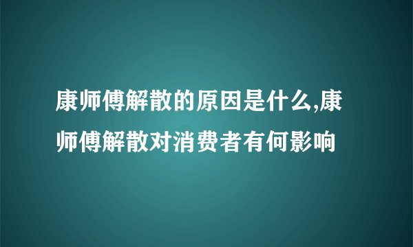 康师傅解散的原因是什么,康师傅解散对消费者有何影响