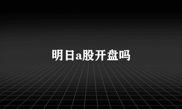 明日a股开盘吗