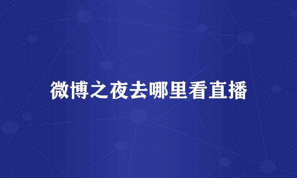 微博之夜去哪里看直播
