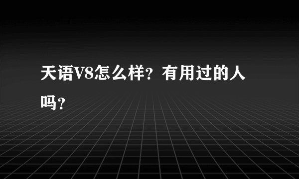 天语V8怎么样？有用过的人吗？